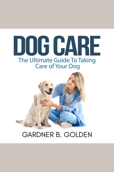 Dog Care - The Ultimate Guide To Taking Care of Your Dog - cover
