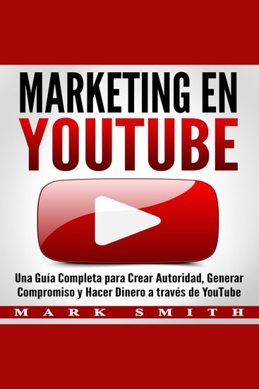 Marketing en YouTube - Una Guía Completa para Crear Autoridad Generar Compromiso y Hacer Dinero a través de YouTube (Libro en Español Youtube Marketing Book Spanish Version) - cover