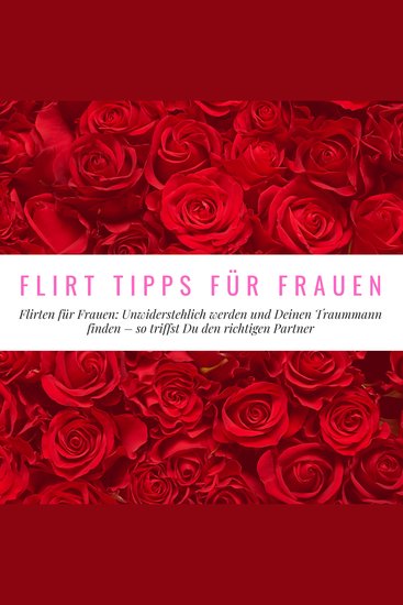 Flirt Tipps für Frauen - Flirten für Frauen: Unwiderstehlich werden und Deinen Traummann finden - so triffst Du den richtigen Partner - cover