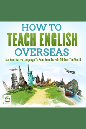 How To Teach English Overseas - Use Your Native Language To Fund Your Travels All Over The World - cover