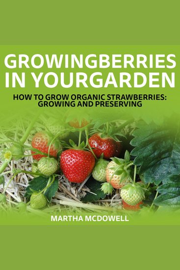 Growing Berries In Your Garden - How To Grow Organic Strawberries: Growing And Preserving - cover