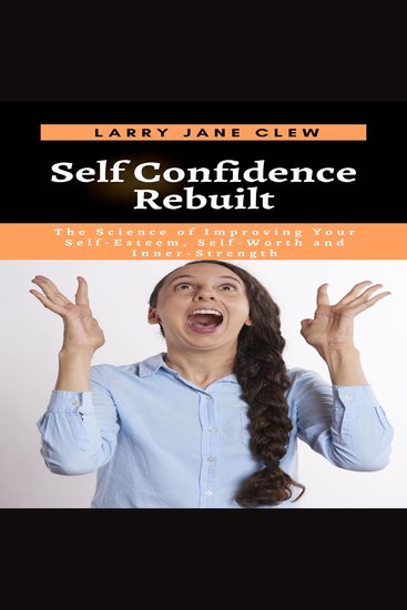 Self Confidence Rebuilt - The Science of Improving Your Self-Esteem Self-Worth and Inner-Strength - cover