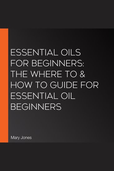 Essential Oils for Beginners: The Where To & How To Guide For Essential Oil Beginners - cover