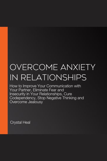 Overcome Anxiety in Relationships - How to Improve Your Communication with Your Partner Eliminate Fear and Insecurity in Your Relationships Cure Codependency Stop Negative Thinking and Overcome Jealousy - cover