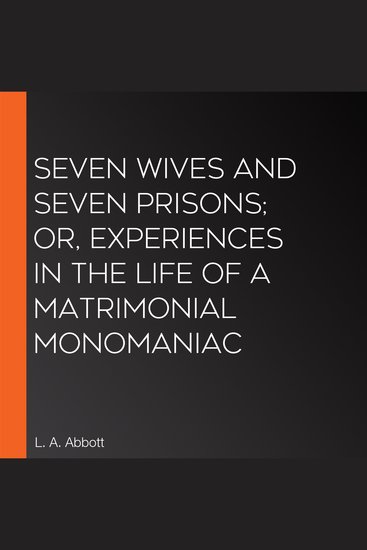 Seven Wives and Seven Prisons; Or Experiences in the Life of a Matrimonial Monomaniac - cover