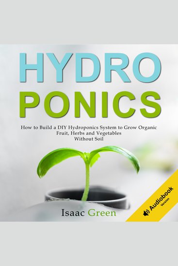 Hydroponics - How to Build a DIY Hydroponics System to Grow Organic Fruit Herbs and Vegetables Without Soil - cover
