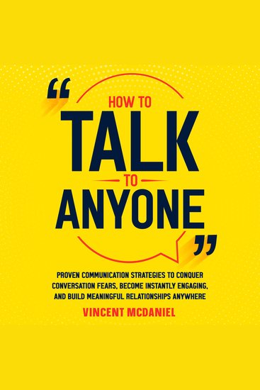 How to Talk to Anyone: Proven Communication Strategies to Conquer Conversation Fears Become Instantly Engaging and Build Meaningful Relationships Anywhere - cover