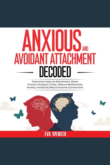Anxious and Avoidant Attachment Decoded: Overcome Insecure Attachment Break Anxious-Avoidant Cycles Reduce Relationship Anxiety and Build Deep Emotional Connections - cover