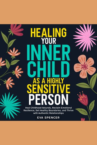 Healing Your Inner Child as a Highly Sensitive Person: Heal Childhood Wounds Reclaim Emotional Resilience Set Healthy Boundaries and Thrive with Authentic Relationships - cover