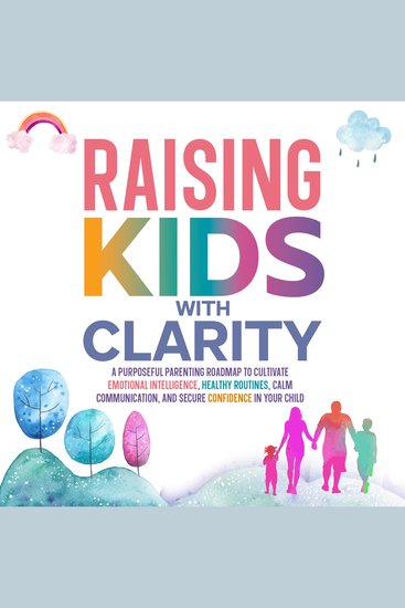 Raising Kids with Clarity: A Purposeful Parenting Roadmap to Cultivate Emotional Intelligence Healthy Routines Calm Communication and Secure Confidence in Your Child - cover