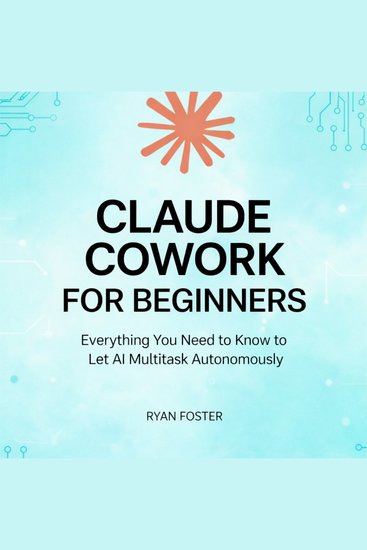 Claude Cowork for Beginners - Everything You Need to Know to Let AI Multitask Autonomously - cover