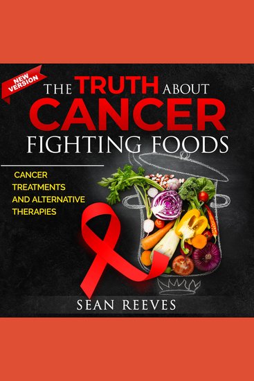 The Truth About Cancer Fighting Foods - Cancer Treatments and Alternative Therapies New Edition - cover