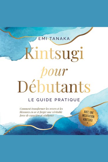 Kintsugi pour débutants – Le guide pratique : Comment transformer les revers et les blessures en or et forger une véritable force de caractère et résilience – Avec une méditation Kintsugi - cover