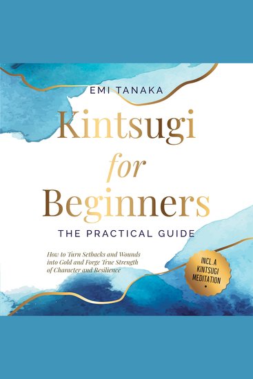 Kintsugi for Beginners – The Practical Guide: How to Turn Setbacks and Wounds into Gold and Forge True Strength of Character and Resilience – Including a Kintsugi Meditation - cover