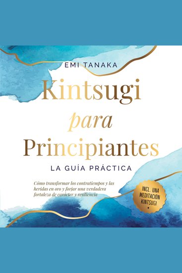 Kintsugi para principiantes – La guía práctica: Cómo transformar los contratiempos y las heridas en oro y forjar una verdadera fortaleza de carácter y resiliencia – Incluye una meditación Kintsugi - cover