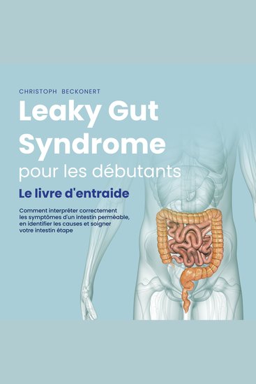 Leaky Gut Syndrome pour les débutants: Le livre d'entraide Comment interpréter correctement les symptômes d'un intestin perméable en identifier les causes et soigner votre intestin étape par étape - cover