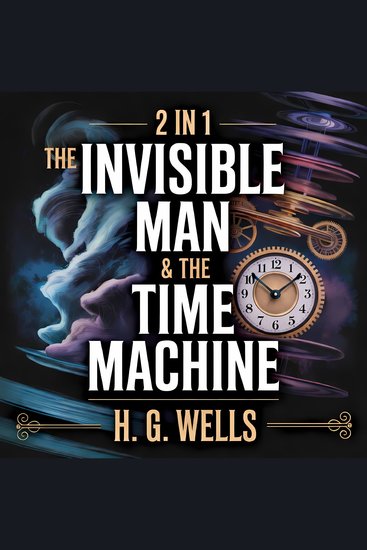 2-in-1 The Invisible Man & The Time Machine - A Timeless Classic of Science Fiction Psychological Suspense and Futuristic Time Travel by H G Wells - cover