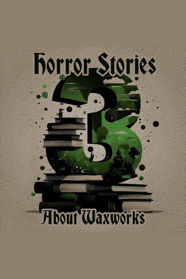 3 Horror Stories About Waxworks - A trio of classic tales perfect for a commute walk or quiet night in - cover