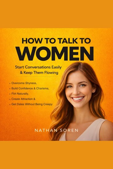 How to Talk to Women - Start Conversations Easily & Keep Them Flowing Overcome Shyness Build Confidence & Charisma Flirt Naturally Create Attraction & Get Dates Without Being Creepy - cover