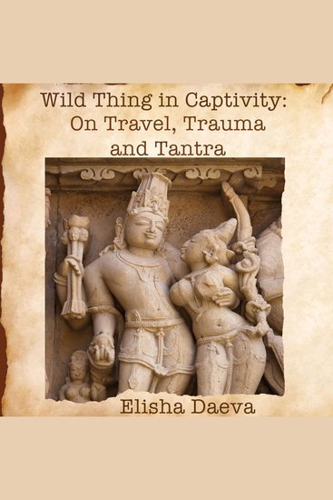 Wild Thing in Captivity - On Travel Trauma and Tantra - cover