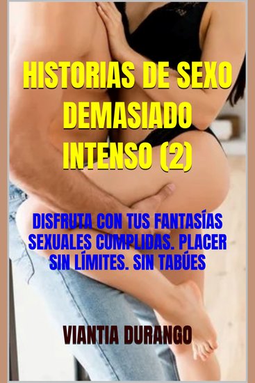 Historias de sexo demasiado intenso (2) - disfruta con tus fantasías sexuales cumplidas placer sin límites sin tabúes - cover