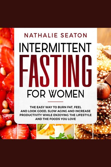Intermittent Fasting for Women: The Easy Way to Burn Fat Feel and Look Good Slow Ageing and Increase Productivity while Enjoying the Lifestyle and the Foods You Love - cover