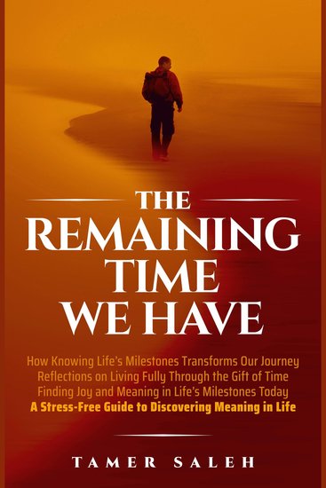 The Remaining Time We Have - HOW KNOWING LIFE’S MILESTONES TRANSFORMS OUR JOURNEY REFLECTIONS ON LIVING FULLY THROUGH THE GIFT OF TIME FINDING JOY AND MEANING IN LIFE’S MILESTONES TODAY A STRESSFREE GUIDE TO DISCOVERING MEANING IN LIFE - cover