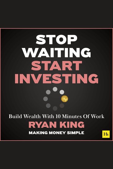 Stop Waiting Start Investing - Build Wealth With 10 Minutes Of Work - cover