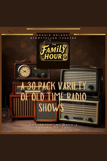 The Family Hour A 30 Pack Variety Of Old Time Radio Shows - Collected by Dennis Edward Delaney - Narrator Dennis Edward Delaney - cover