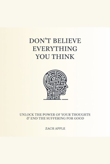Don't Believe Everything You Think - Unlock The Power of Your Thoughts And End The Suffering For Good - cover