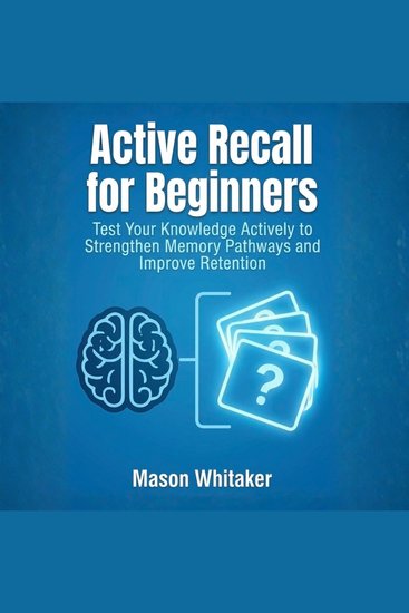 Active Recall for Beginners - Test Your Knowledge Actively to Strengthen Memory Pathways and Improve Retention - cover
