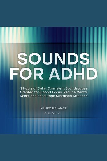 Sounds for ADHD: 9 Hours of Calm Consistent Soundscapes Created to Support Focus Reduce Mental Noise and Encourage Sustained Attention - cover