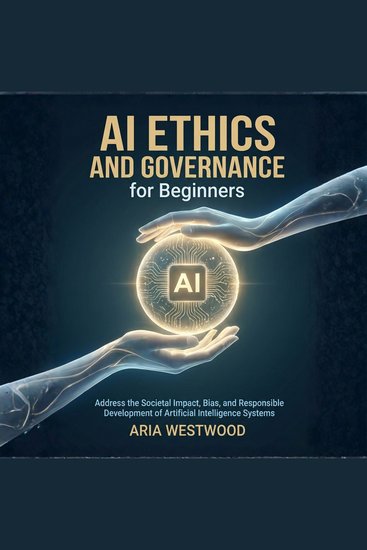AI Ethics and Governance for Beginners - Address the Societal Impact Bias and Responsible Development of Artificial Intelligence Systems - cover