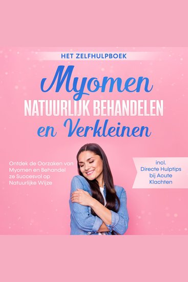 Myomen Natuurlijk Behandelen en Verkleinen – Het Zelfhulpboek: Ontdek de Oorzaken van Myomen en Behandel ze Succesvol op Natuurlijke Wijze – Inclusief Directe Hulptips bij Acute Klachten - cover