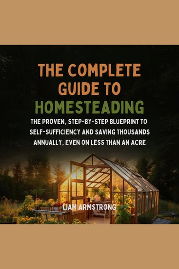 The Complete Guide To Homesteading - The Proven Step-by-Step Blueprint to Self-Sufficiency and Saving Thousands Annually Even on Less Than an Acre - cover