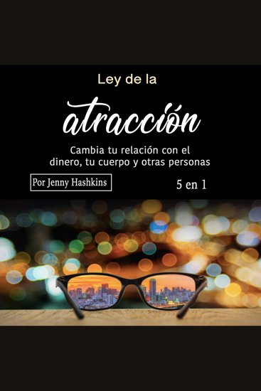 Ley de la atracción - Cambia tu relación con el dinero tu cuerpo y otras personas - cover