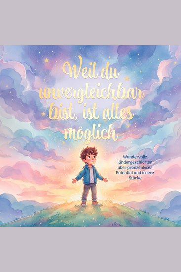 Weil du unvergleichbar bist ist alles möglich: Wundervolle Kindergeschichtengeschichten über grenzenloses Potenzial und innere Stärke - cover