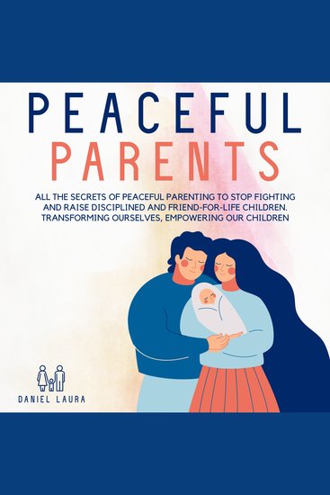 Peaceful Parents - All the Secrets of Peaceful Parenting to Stop Fighting and Raise Disciplined and Friend-for-Life Children Transforming Ourselves Empowering Our Children - cover