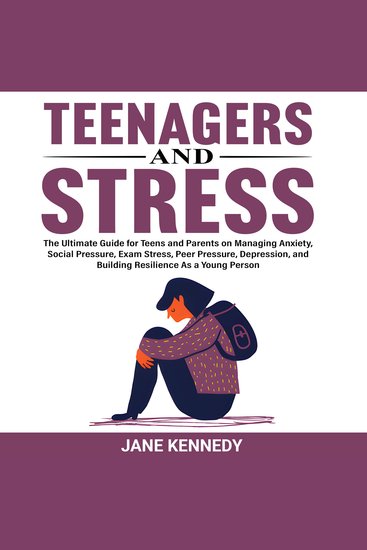 Teenagers and Stress - The Ultimate Guide for Teens and Parents on Managing Anxiety Social Pressure Exam Stress Peer Pressure Depression and Building Resilience as a Young Person - cover