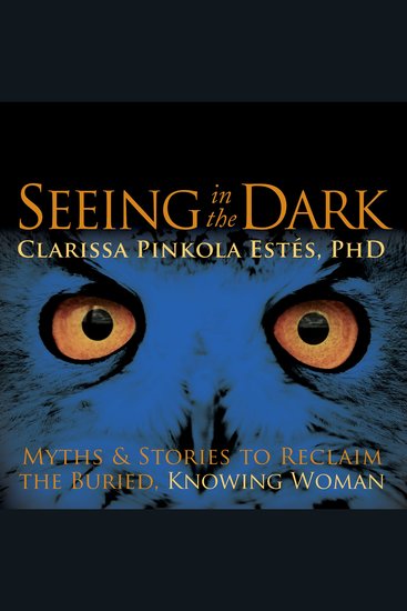 Seeing in the Dark - Myths and Stories to Reclaim the Buried Knowing Woman - cover