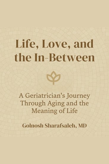 Life Love and the In-Between - A Geriatrician's Journey Through Aging and the Meaning of Life - cover