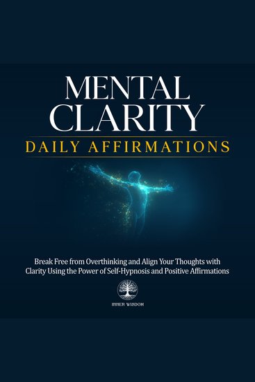 Mental Clarity Daily Affirmations - Break Free from Overthinking and Align Your Thoughts with Clarity Using the Power of Self-Hypnosis and Positive Affirmations - cover