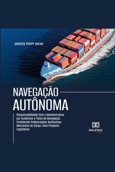 Navegação Autônoma - Responsabilidade Civil e Administrativa por Acidentes e Fatos da Navegação Envolvendo Embarcações Autônomas Mercantes de Carga: Uma Proposta Legislativa - cover