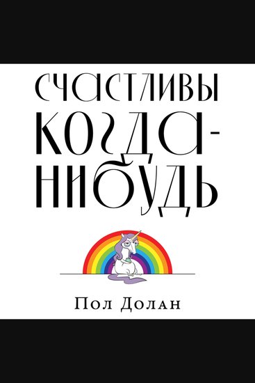 Счастливы когда-нибудь: Почему не надо верить мифам об идеальной жизни - cover