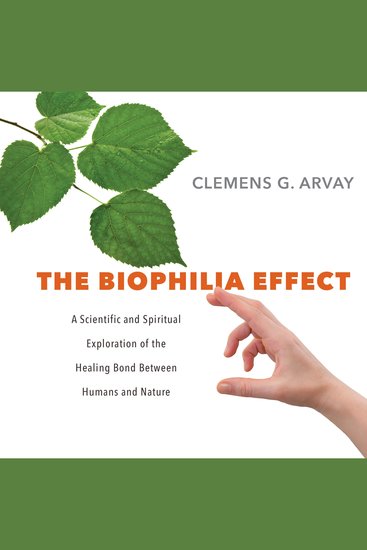 The Biophilia Effect - A Scientific and Spiritual Exploration of the Healing Bond Between Humans and Nature - cover
