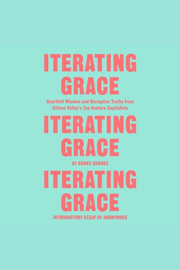 Iterating Grace - Heartfelt Wisdom and Disruptive Truths from Silicon Valley's Top Venture Capitalists - cover