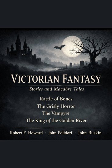 Victorian Fantasy Stories and Macabre Tales - Rattle of Bones The Grisly Horror The Vampyre and The King of the Golden River - cover