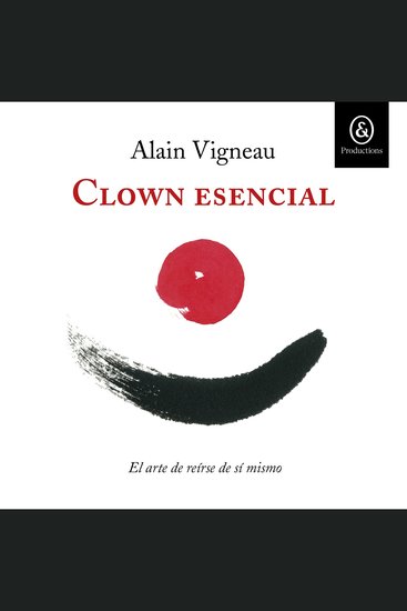 Clown esencial - El arte de reírse de sí mismo Volviendo a casa por el sendero del humor amoroso - cover
