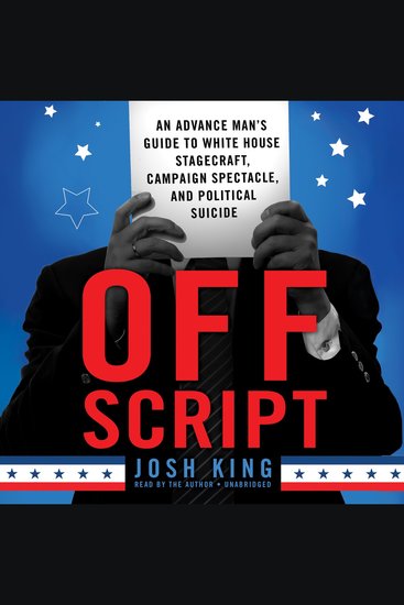 Off Script - An Advance Man’s Guide to White House Stagecraft Campaign Spectacle and Political Suicide - cover