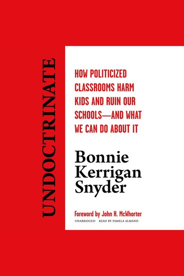 Undoctrinate - How Politicized Classrooms Harm Kids and Ruin Our Schools—and What We Can Do about It - cover